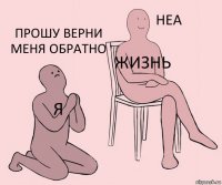 я жизнь прошу верни меня обратно