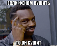 если феном сушить то он сушит