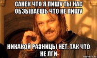 санек что я пишу ты нас обзываешь что не пишу никакой разницы нет. так что не лги