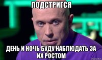 подстригся день и ночь буду наблюдать за их ростом