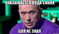 оказывается вода синяя бля не знал