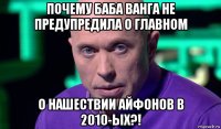 почему баба ванга не предупредила о главном о нашествии айфонов в 2010-ых?!