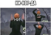 ни-ког-да 