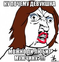 ну почему девукшка можно ли любит мужчину?!!!