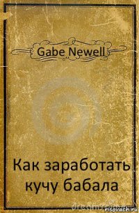 Gabe Newell Как заработать кучу бабала