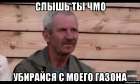 слышь ты чмо убирайся с моего газона