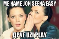 me name jon seena easy друг uzi play