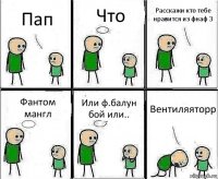 Пап Что Расскажи кто тебе нравится из фнаф 3 Фантом мангл Или ф.балун бой или.. Вентиляяторр