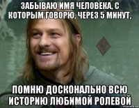 забываю имя человека, с которым говорю, через 5 минут, помню досконально всю историю любимой ролевой