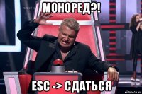 моноред?! esc -> сдаться