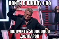 пойти в школу 7:00 получить 500000000 долларов