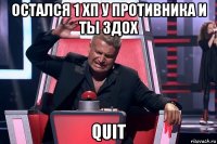 остался 1 хп у противника и ты здох quit