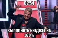 c254 выполнить бюджет на 370%