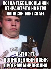 когда тебе школьники втирают что на html написан minecraft и что это полноценный язык программирования