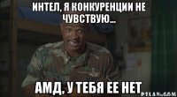 интел, я конкуренции не чувствую... амд, у тебя ее нет