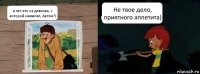 а что это за девочка, с которой зажигал, Артем?) Не твое дело, приятного аппетита)