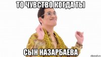 то чувство когда ты сын назарбаева