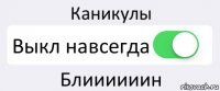 Каникулы Выкл навсегда Блиииииин