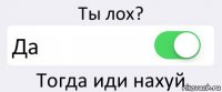 Ты лох? Да Тогда иди нахуй