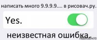 написать много 9.9.9.9.... в рисовач.ру. Yes. неизвестная ошибка.