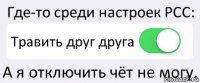 Где-то среди настроек РСС: Травить друг друга А я отключить чёт не могу.