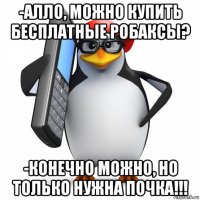 -алло, можно купить бесплатные робаксы? -конечно можно, но только нужна почка!!!