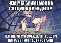 чем мы займемся на следующей неделе? тем же, чем и всегда. проведем нагрузочное тестирование