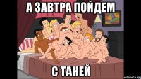 а завтра пойдем с таней