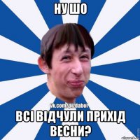 ну шо всі відчули прихід весни?