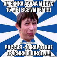 америка ааааа минус 15 мы все умрём!!!! россия -40 кароткие трусики в школу!!!