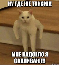 ну где же такси!!! мне надоело я сваливаю!!!