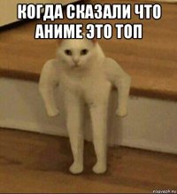 когда сказали что аниме это топ 