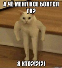 а чё меня все боятся то? я кто?!?!?!