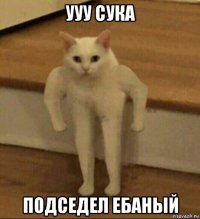 ууу сука подседел ебаный