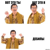 вот это ты вот это я дебилы