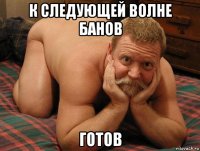 к следующей волне банов готов