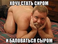 хочу стать сиром и баловаться сыром