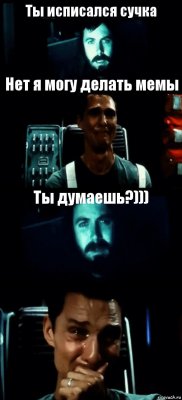 Ты исписался сучка Нет я могу делать мемы Ты думаешь?))) 