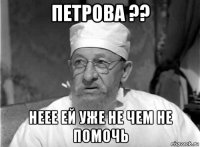 петрова ?? неее ей уже не чем не помочь