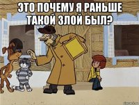 это почему я раньше такой злой был? 