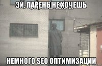 эй, парень не хочешь немного seo оптимизации