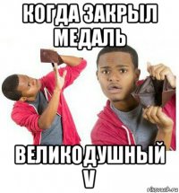 когда закрыл медаль великодушный v