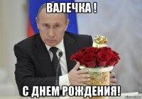 валечка ! с днем рождения!