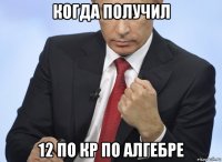 когда получил 12 по кр по алгебре