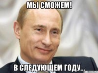 мы сможем! в следующем году...