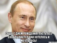  саша с днем рождения! пусть все складывается как хотелось и мечталось!