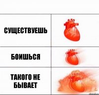 Существуешь боишься такого не бывает