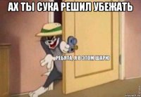 ах ты сука решил убежать 