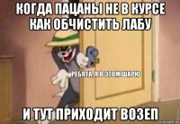 когда пацаны не в курсе как обчистить лабу и тут приходит возеп