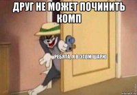 друг не может починить комп 